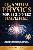 Quantum Physics for Beginners Simplified: Understand the Subatomic World, Apply Basic Concepts to Everyday Life, and Expand Your Consciousness & World 1738326020 Book Cover