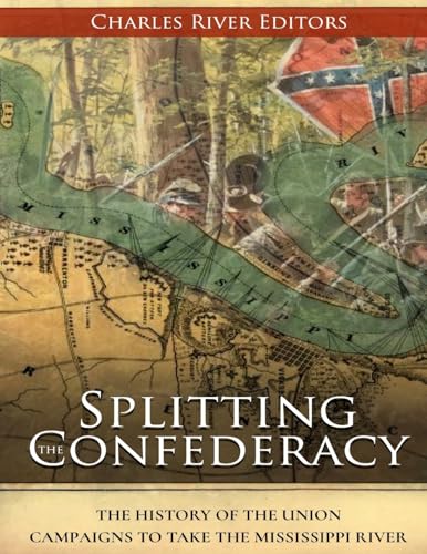 Splitting the Confederacy: The History of the Union Campaigns to Take the Mississippi River