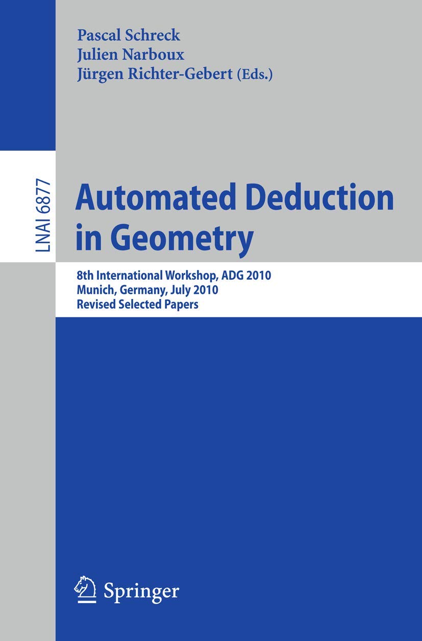 Automated Deduction in Geometry: 8th International Workshop, ADG 2010, Munich, Germany, July 22-24, 2010, Revised Papers: 6877 (Lecture Notes in Computer Science, 6877)