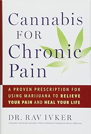 Cannabis for Chronic Pain: A Proven Prescription for Using Marijuana to Relieve Your Pain and Heal Your Life