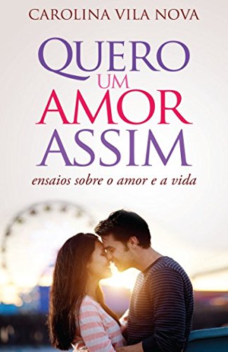 Quero um amor assim: Ensaios sobre o amor e a vida (Portuguese Edition)