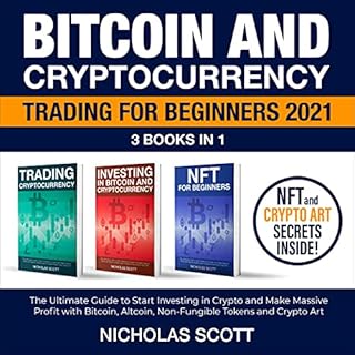Bitcoin and Cryptocurrency Trading for Beginners 2021: 3 Books in 1: The Ultimate Guide to Start Investing in Crypto and Make Massive Profit with Bitcoin, Altcoin, Non-Fungible Tokens and Crypto Art