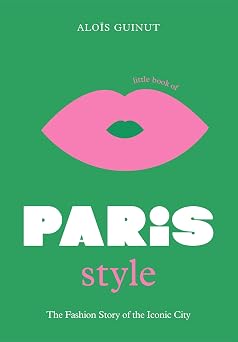 The Little Book of Paris Style The fashion story of the iconic city Fashion Destinations