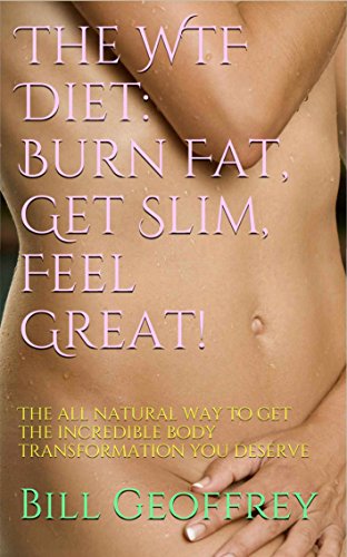 The WTF Diet: Burn Fat, Get Slim, Feel Great!: The all natural way to get the incredible body transformation you deserve