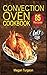 Convection Oven Cookbook: 85 Essential and Delicious Recipes for Crispy and Quick Meals. Easy Cooking Techniques for any Convection Oven.