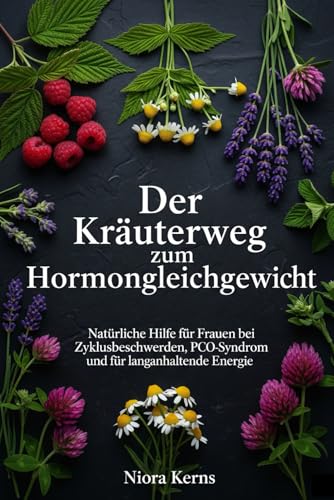 Der Kräuterweg zum Hormongleichgewicht: Natürliche Hilfe für Frauen bei Zyklusbeschwerden, PCO-Syndrom und für langanhaltende Energie
