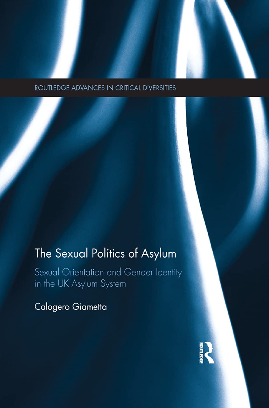 The Sexual Politics of Asylum: Sexual Orientation and Gender Identity in the UK Asylum System (Routledge Advances in Critical Diversities)