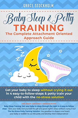 BABY SLEEP& POTTY TRAINING: THE COMPLETE ATTACHMENT ORIENTED APPROACH GUIDE- Get Your Baby to Sleep Without Crying It Out in 4 Easy-To-Follow Steps & Potty ... Your Child With the No-Stress Solution