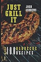 Just Grill It: Ultimate Barbecue Cookbook - 100+ Meat Recipes: Pork, Beef, Chicken, Hamburger and many other Grilling Ideas 1799289699 Book Cover