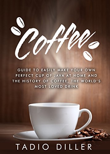 Coffee: Guide to Easily Make your Own Perfect Cup of Java at Home and ...