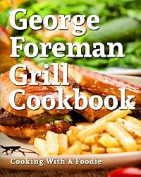 George Foreman Grill Cookbook: 101 Irresistible Indoor Grill Recipes For Busy People: Volume 1 (George Foreman Grill Cookbook Series)