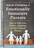 Adult Children of Emotionally Immature Parents: How to Heal from Distant, Rejecting, or Self-Involved Parents