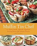 Muffin Tin Chef: 101 Savory Snacks, Adorable Appetizers, Enticing Entrees and Delicious Desserts
