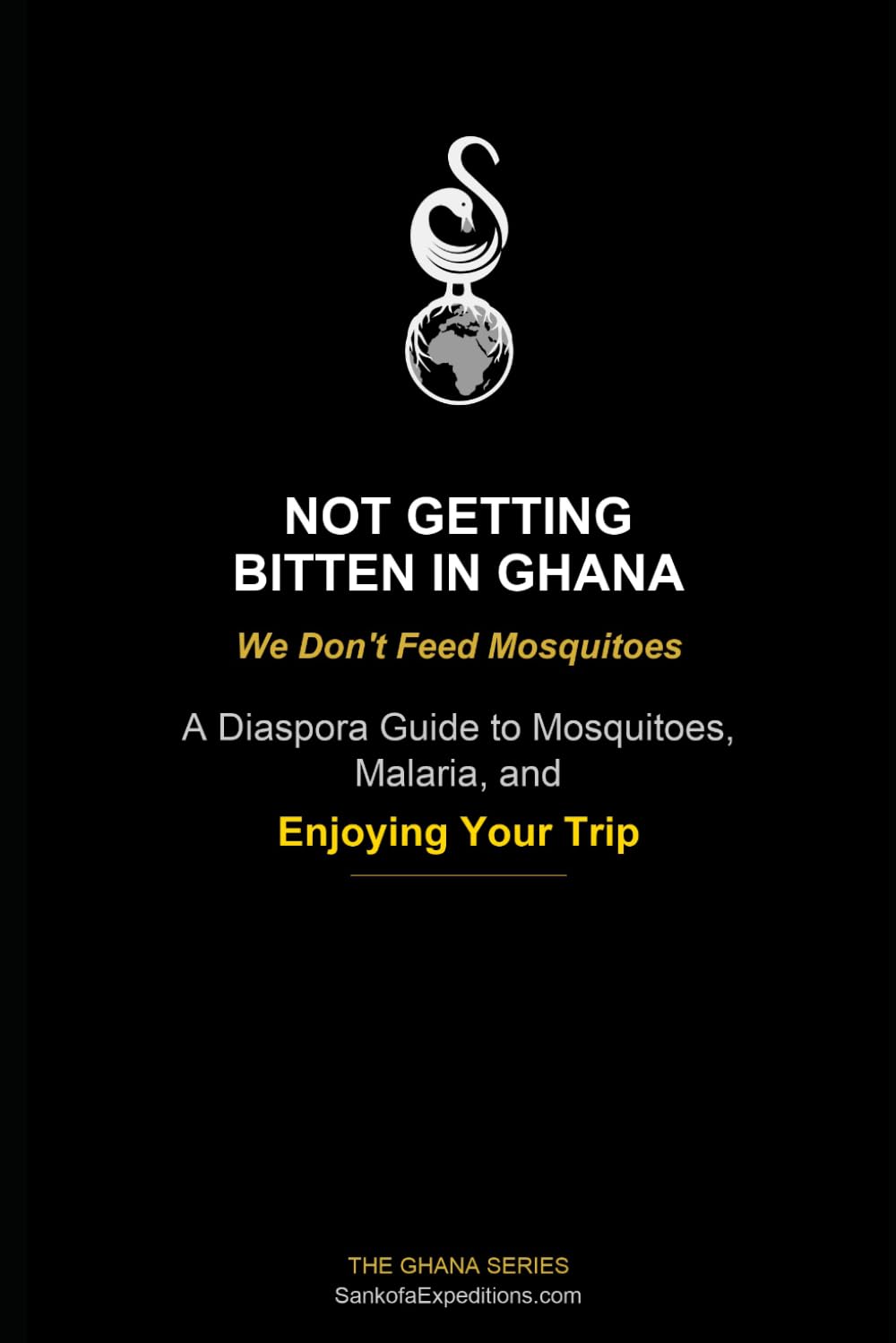 Not Getting Bitten in Ghana - We Don't Feed Mosquitoes: A Diaspora Guide to Mosquitoes, Malaria, and Enjoying Your Trip (The Sankofa Ghana Series)