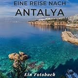 Eine Reise nach Antalya: Ein Fotobuch. Das perfekte Souvenir & Mitbringsel nach oder vor dem Urlaub. Statt Reiseführer, lieber diesen einzigartigen Bildband