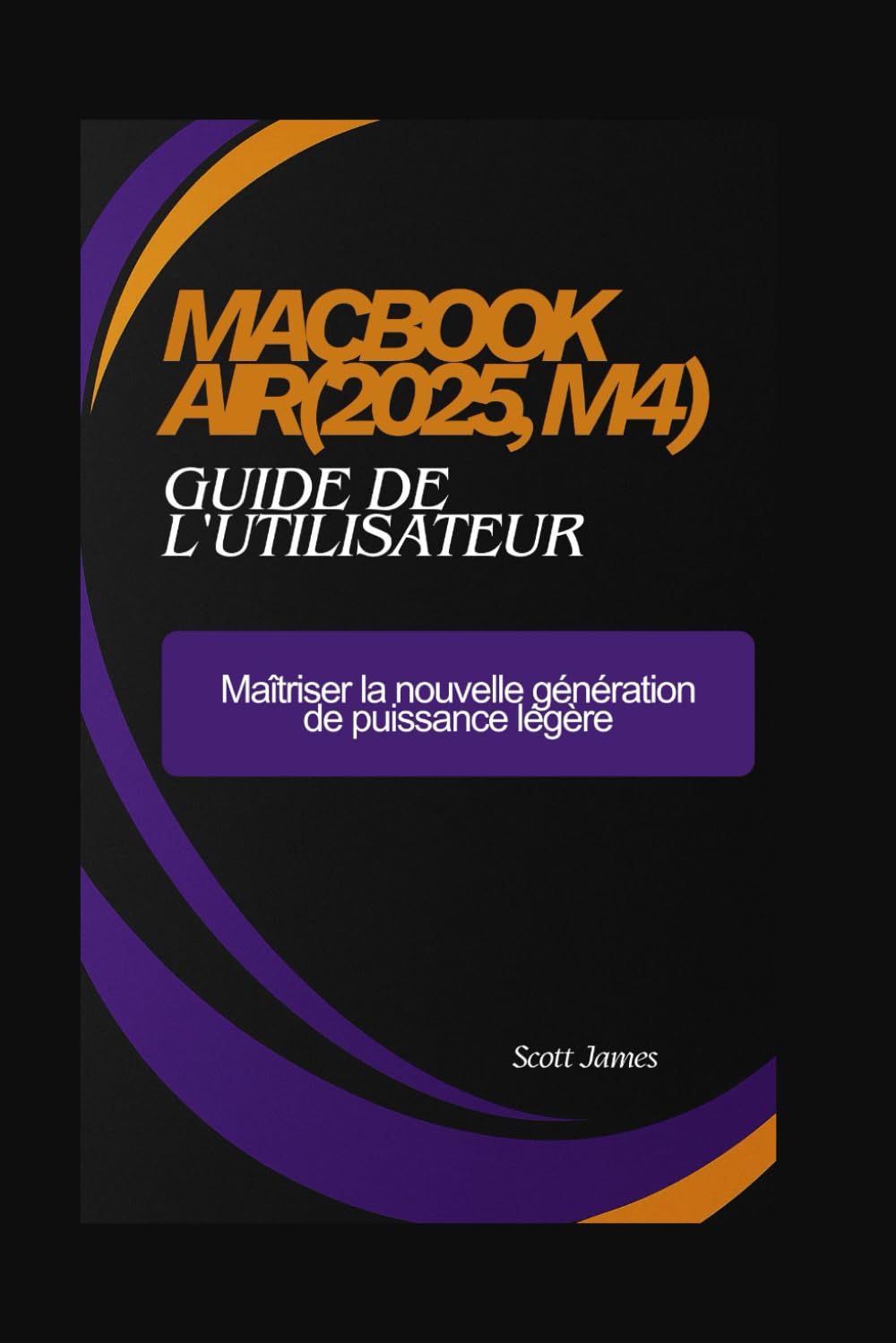 MacBook Air(2025, M4) guide de l'utilisateur: Maîtriser la nouvelle génération de puissance légère: 14 (Scott James Tech Mastery)