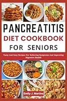 Pancreatitis Diet Cookbook For Seniors: Tasty and Easy Recipes For Relieving Symptoms And Improving Digestive Health B0D77TDWYB Book Cover