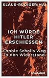 Ich würde Hitler erschiessen: Sophie Scholls Weg in den Widerstand: Sophie Scholls Weg in den Widerstand. Vom begeisterten BDM-Mitglied zur starken ... Sophie Scholl-Biografie zum 80. Todestag. - Klaus-Rüdiger Mai 
