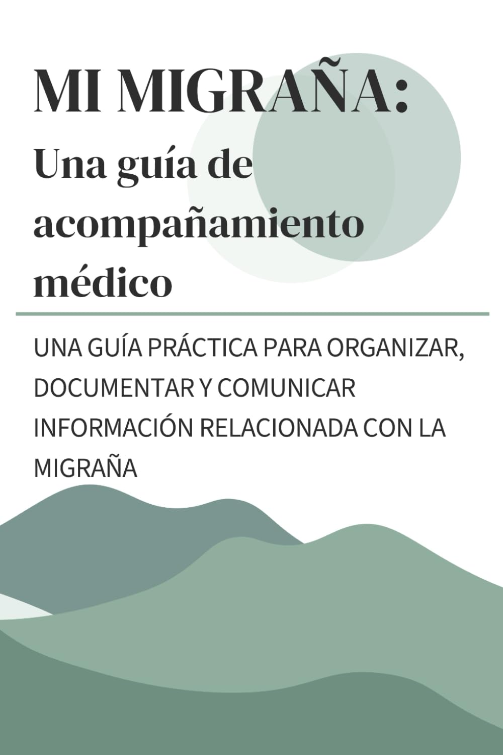MI MIGRAÑA: Una guía de acompañamiento médico: UNA GUÍA PRÁCTICA PARA ORGANIZAR, DOCUMENTAR Y COMUNICAR INFORMACIÓN RELACIONADA CON LA MIGRAÑA