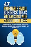 47 Profitable Small Business Ideas You Can Start With $1000 Or Less: The Ultimate Guide to Starting...