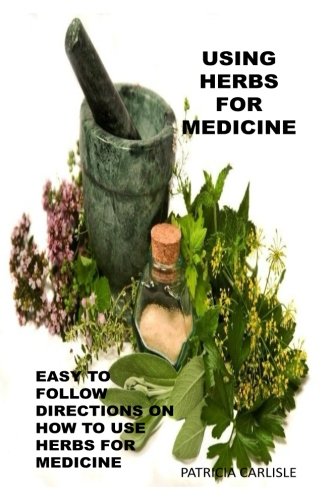 Using Herbs For Medicine: Easy To follow Directions On How To Use Herbs For Medicine (Herbal medicine, herbal medicine book, herbal medicine kit, ... herb, vitamin, using herbs for medicine)