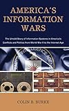 America's Information Wars: The Untold Story of Information Systems in Americas Conflicts and Politics from World War II to the Internet Age