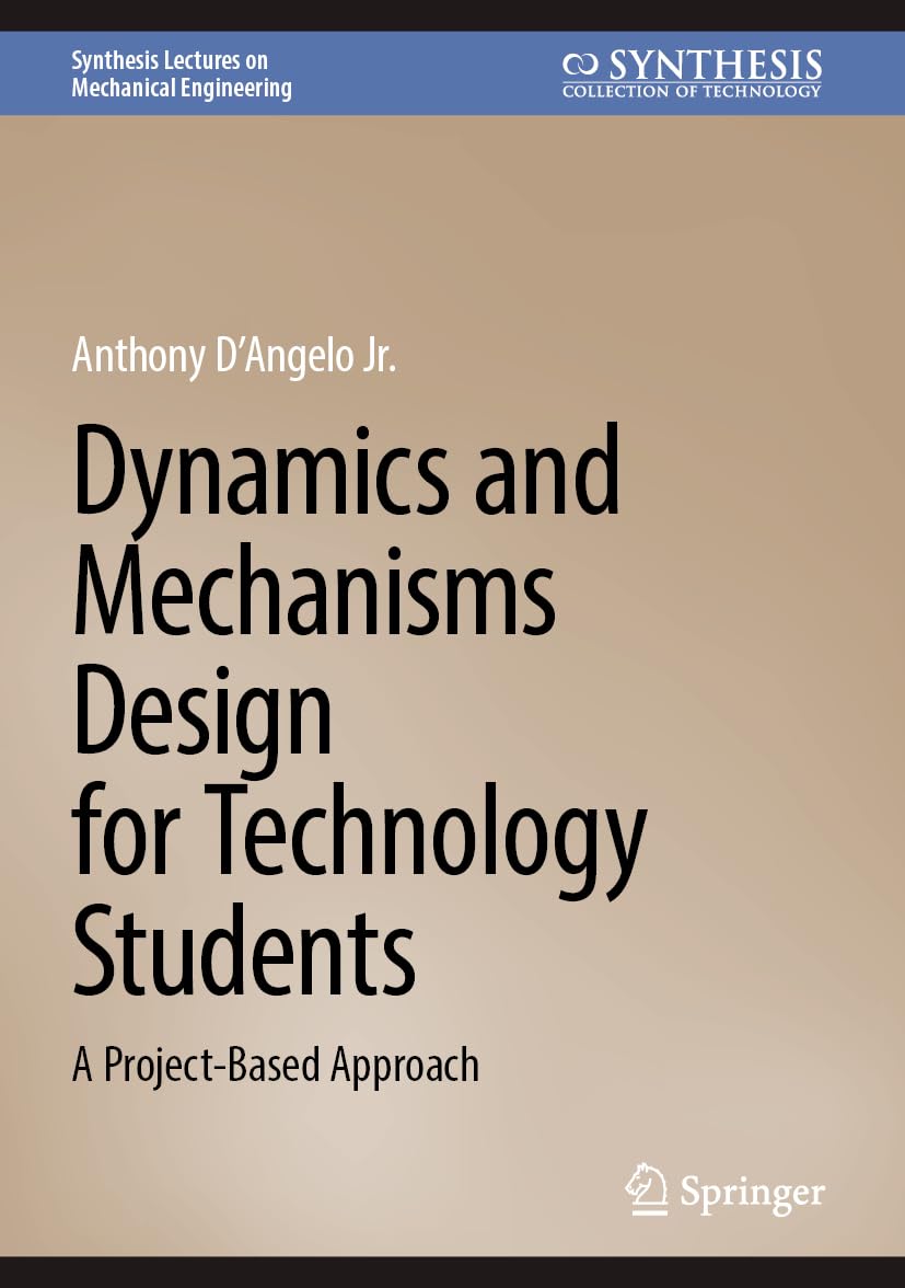 Dynamics and Mechanisms Design for Technology Students: A Project-Based Approach (Synthesis Lectures on Mechanical Engineering) Hardcover – 23 April 2024