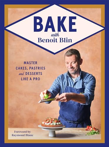 Bake With Benoit Blin: Master Cakes, Pastries And Desserts Like A Professional