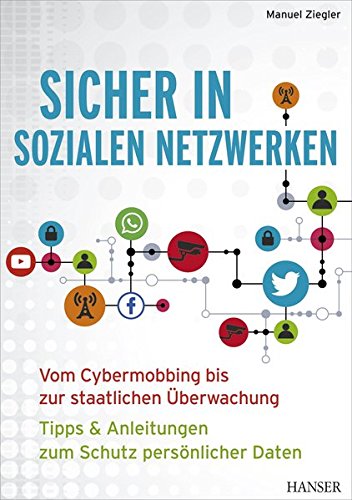 Sicher in sozialen Netzwerken: Vom Cybermobbing bis zur staatlichen Überwachung – Tipps & Anleitu Sicher in sozialen Netzwerken: Vom Cybermobbing bis zur staatlichen Überwachung – Tipps & Anleitu
