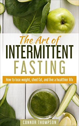 Intermittent Fasting: The Art of Intermittent Fasting: How to Lose Weight, Shed Fat, and Live a Healthier Life