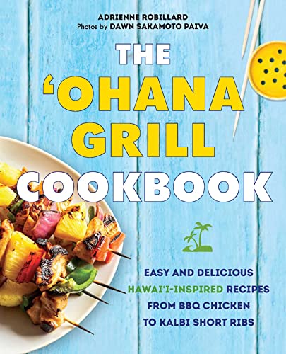 The 'Ohana Grill Cookbook: Easy and Delicious Hawai'i-Inspired Recipes from BBQ Chicken to Kalbi...