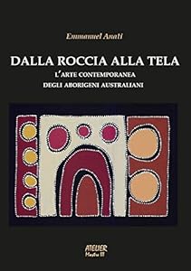 Dalla roccia alla tela. L'arte contemporanea degli aborigeni australiani. Ediz. illustrata