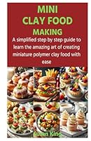MINI CLAY FOOD MAKING: A simplified step by step guide to learn the amazing art of creating miniature polymer clay food with ease B0CW5R3513 Book Cover
