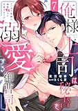 俺様上司は秘書を溺愛する御曹司～スパダリ常務の偽装恋人に任命されて!?(7) (ウーコミkiss!)