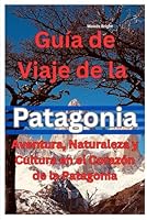 Guía de Viaje a la Patagonia (TRAVEL LIKE A PRO WITH CONFIDENCE) (Spanish Edition) B0F6DGX493 Book Cover