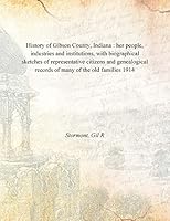 History of Gibson County, Indiana : her people, industries and institutions, with biographical sketches of representative citizens and genealogical records of many of the old families 1914 [Hardcover] 933337695X Book Cover
