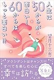 人生は50からが面白い！ 60からはもっと面白い！！