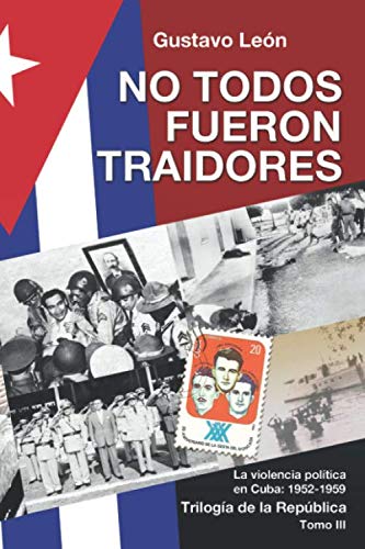 NO TODOS FUERON TRAIDORES: La violencia política en Cuba: 1952-1959 (Trilogía de la República) (Spanish Edition)