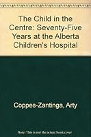 The Child in the Centre: Seventy-Five Years at the Alberta Children's Hospital 1895176999 Book Cover