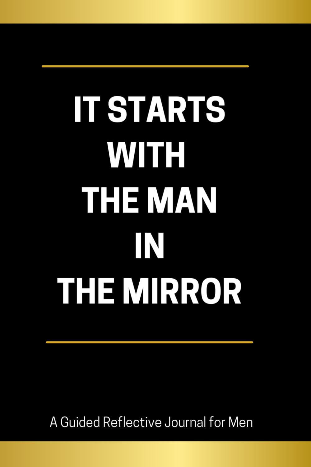 It Starts With The Man In The Mirror: A Guided Reflective Journal for Men