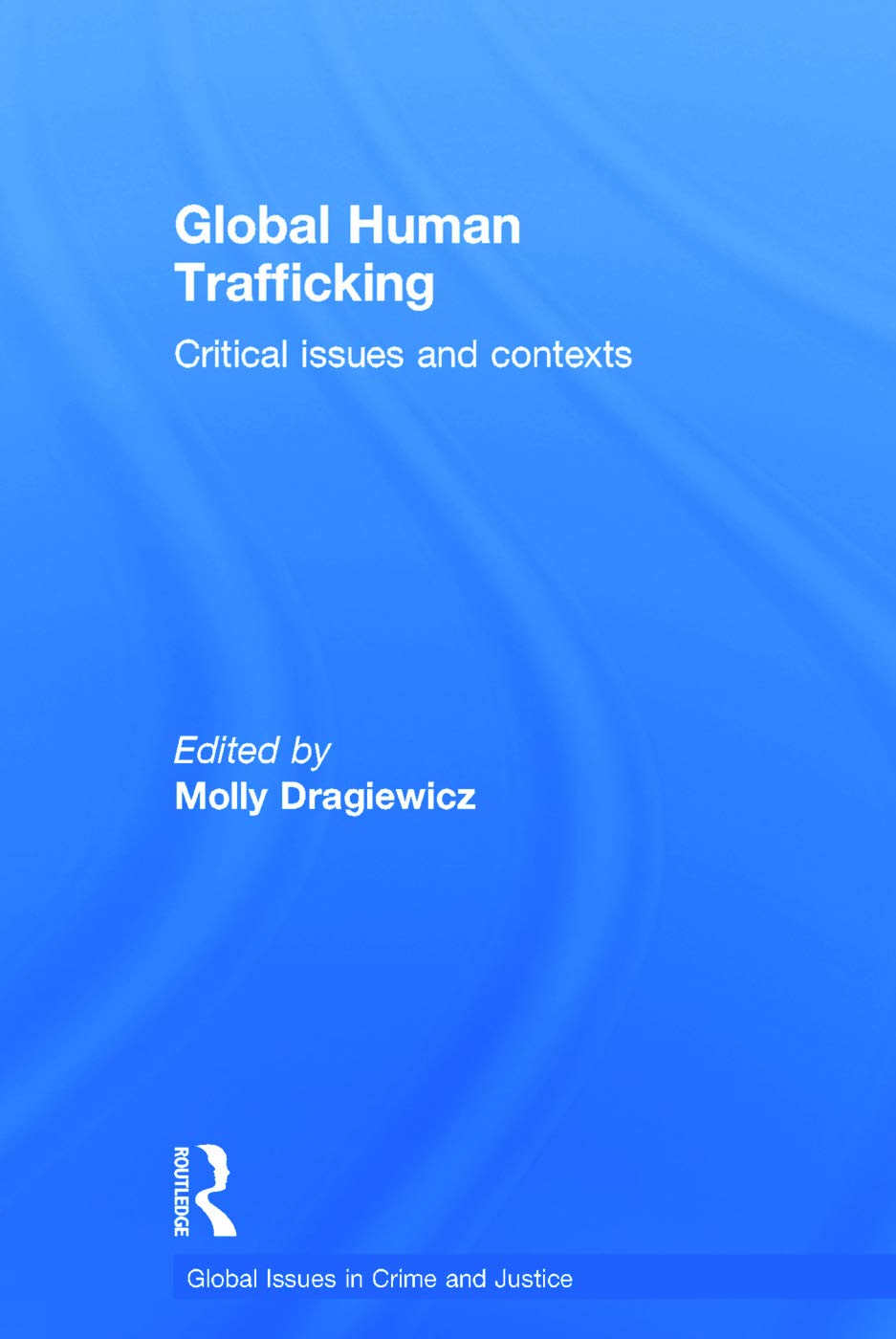 Global Human Trafficking: Critical Issues and Contexts (Global Issues in Crime and Justice)