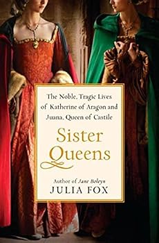 Hardcover SISTER QUEENS: The Noble, Tragic Lives of Katherine of Aragon and Juana, Queen of Castile Book