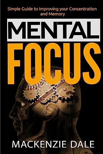 Mental Focus: Simple Guide to Improving your Concentration and Memory