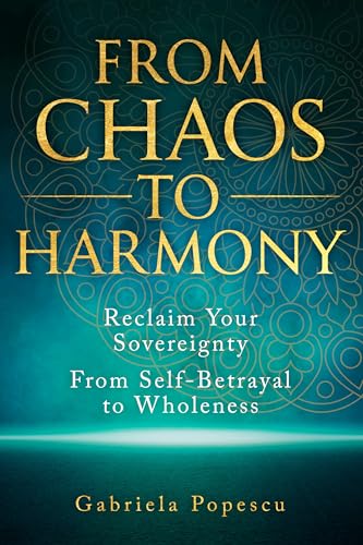 From Chaos to Harmony: Reclaim Your Sovereignty: From Self-Betrayal to Wholeness