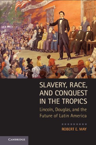 Slavery, Race, and Conquest in the Tropics: Lincoln, Douglas, and the Future of Latin America
