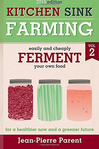 Kitchen Sink Farming Volume 2: Fermenting: Easily & Cheaply Ferment Your Own Food for a Healthier Now & a Greener Future