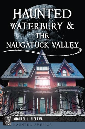 Haunted Waterbury & the Naugatuck Valley (Haunted America)