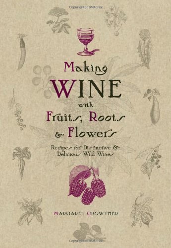 Making Wine with Fruits, Roots & Flowers: Recipes for Distinctive & Delicious Wild Wines