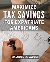 Maximize Tax Savings for Expatriate Americans: Save Big on Taxes as an American Living Abroad: Proven Strategies for Expats to Maximize Savings B0CWPHV8RV Book Cover
