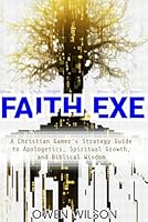 FAITH.EXE - A Christian Gamer’s Strategy Guide to Apologetics, Spiritual Growth, and Biblical Wisdom: Level Up, Emulate Jesus, and Live Boldly in a Hostile Open World B0F66MWP3W Book Cover